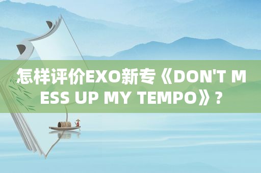怎样评价EXO新专《DON'T MESS UP MY TEMPO》?