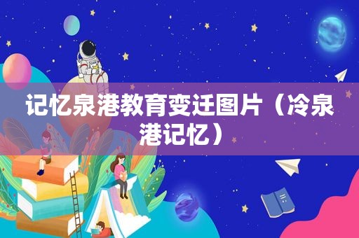 记忆泉港教育变迁图片（冷泉港记忆）