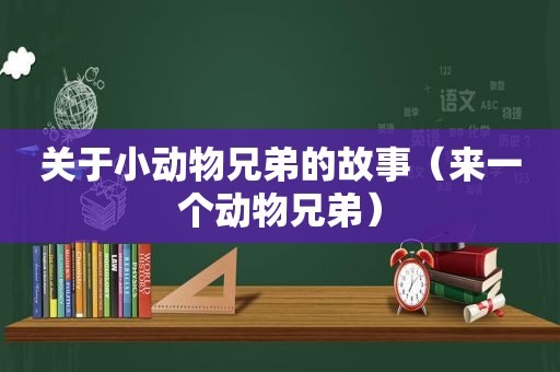 关于小动物兄弟的故事（来一个动物兄弟）