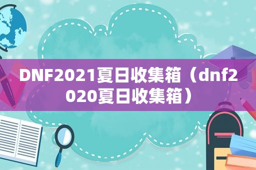 DNF2021夏日收集箱（dnf2020夏日收集箱）