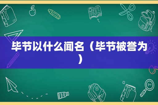 毕节以什么闻名（毕节被誉为）