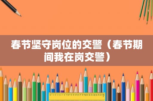 春节坚守岗位的交警（春节期间我在岗交警）