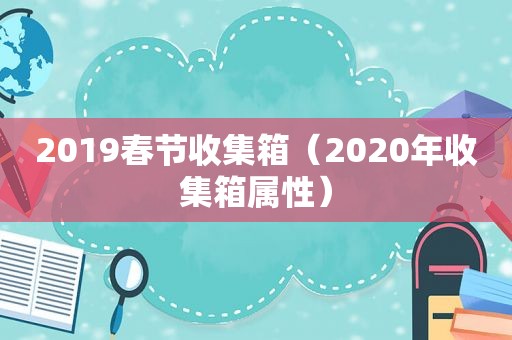 2019春节收集箱（2020年收集箱属性）