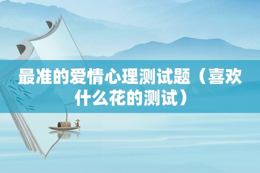 最准的爱情心理测试题（喜欢什么花的测试）