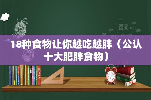 18种食物让你越吃越胖（公认十大肥胖食物）