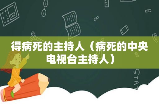 得病死的主持人（病死的中央电视台主持人）