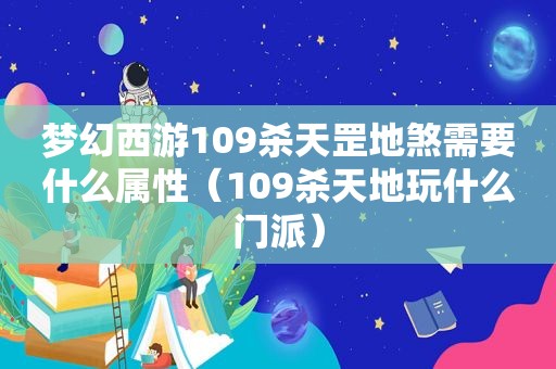 梦幻西游109杀天罡地煞需要什么属性（109杀天地玩什么门派）