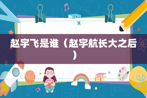 赵宇飞是谁（赵宇航长大之后）