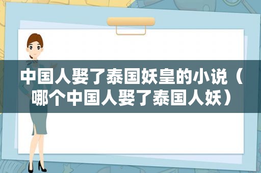 中国人娶了泰国妖皇的小说（哪个中国人娶了泰国人妖）