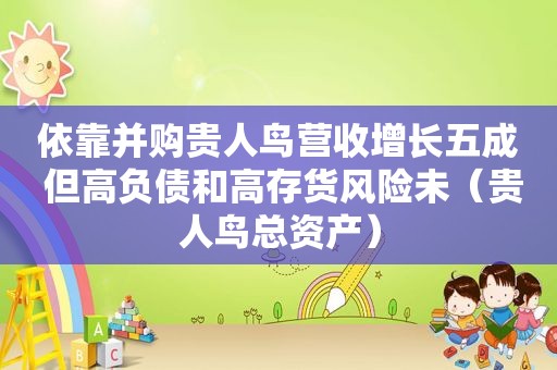依靠并购贵人鸟营收增长五成 但高负债和高存货风险未（贵人鸟总资产）