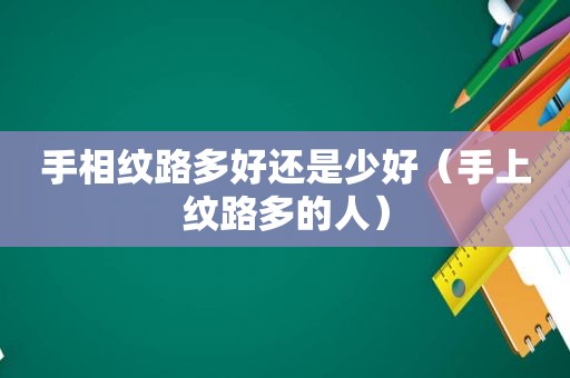 手相纹路多好还是少好（手上纹路多的人）