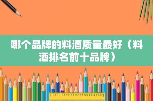 哪个品牌的料酒质量最好（料酒排名前十品牌）
