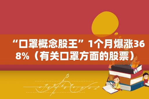 “口罩概念股王”1个月爆涨368%（有关口罩方面的股票）