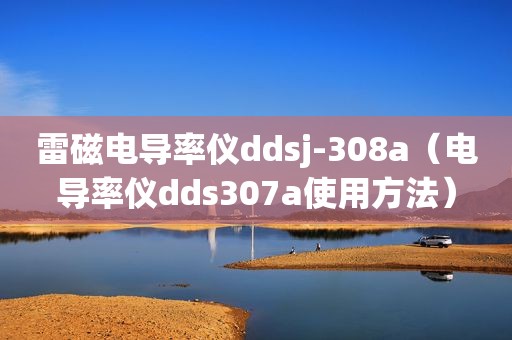 雷磁电导率仪ddsj-308a（电导率仪dds307a使用方法）