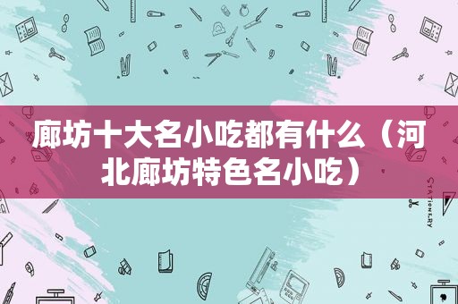 廊坊十大名小吃都有什么（河北廊坊特色名小吃）