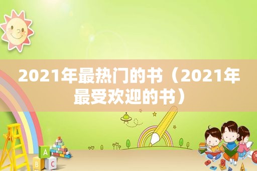 2021年最热门的书（2021年最受欢迎的书）