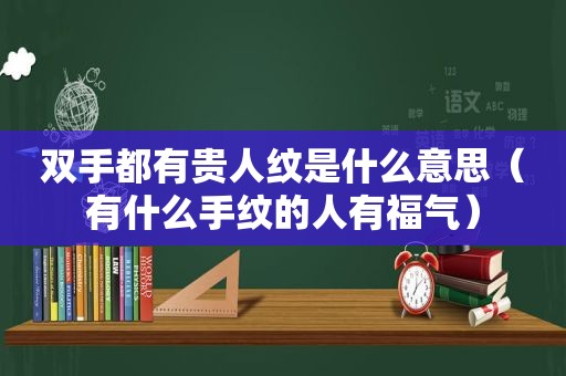 双手都有贵人纹是什么意思（有什么手纹的人有福气）