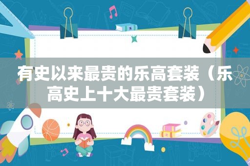 有史以来最贵的乐高套装（乐高史上十大最贵套装）