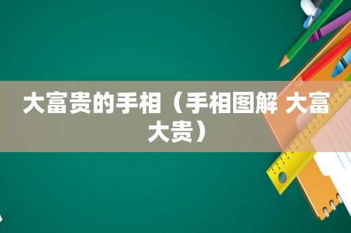 大富贵的手相（手相图解 大富大贵）