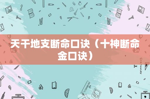 天干地支断命口诀（十神断命金口诀）