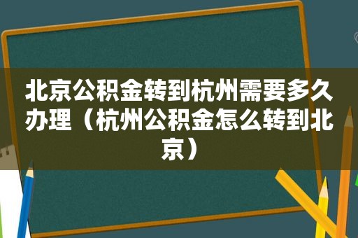 北京公积金转到杭州需要多久办理（杭州公积金怎么转到北京）