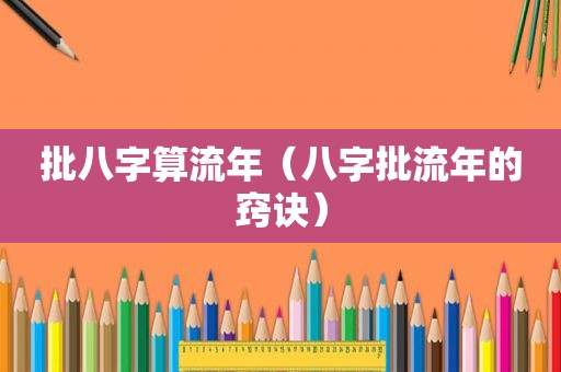 批八字算流年（八字批流年的窍诀）