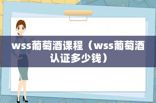wss葡萄酒课程（wss葡萄酒认证多少钱）