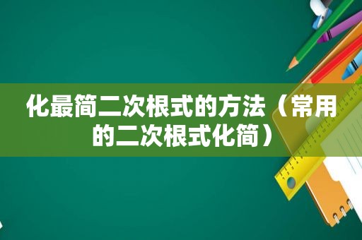 化最简二次根式的方法（常用的二次根式化简）