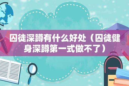 囚徒深蹲有什么好处（囚徒健身深蹲第一式做不了）