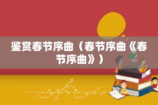 鉴赏春节序曲（春节序曲《春节序曲》）