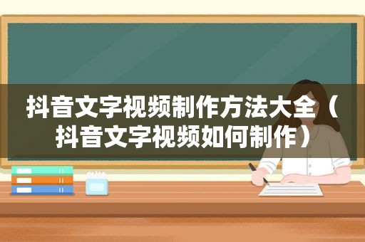 抖音文字视频制作方法大全（抖音文字视频如何制作）