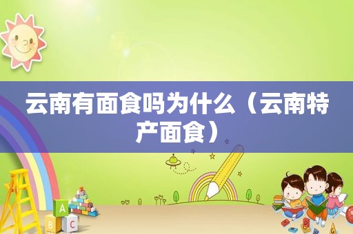 云南有面食吗为什么（云南特产面食）