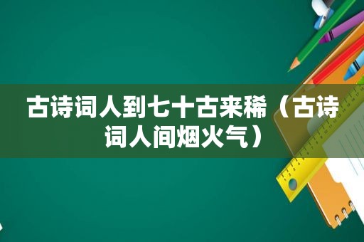 古诗词人到七十古来稀（古诗词人间烟火气）
