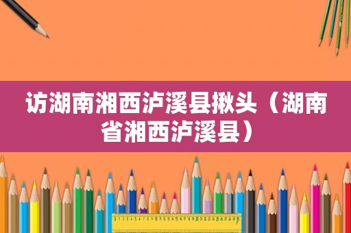 访湖南湘西泸溪县揪头（湖南省湘西泸溪县）