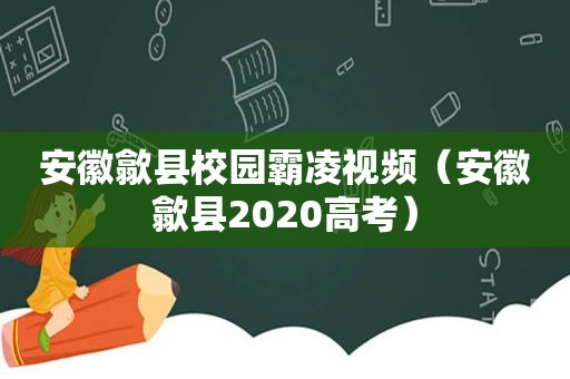 安徽歙县校园霸凌视频（安徽歙县2020高考）