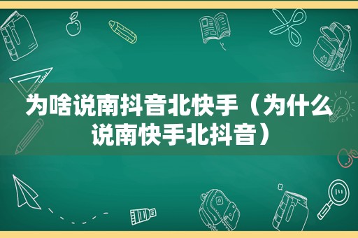 为啥说南抖音北快手（为什么说南快手北抖音）