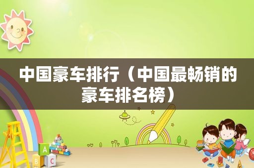 中国豪车排行（中国最畅销的豪车排名榜）