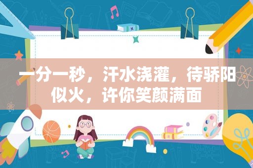一分一秒，汗水浇灌，待骄阳似火，许你笑颜满面