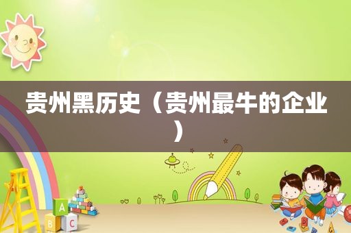 贵州黑历史（贵州最牛的企业）