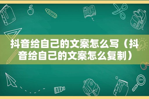 抖音给自己的文案怎么写（抖音给自己的文案怎么复制）