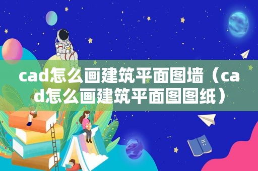 cad怎么画建筑平面图墙（cad怎么画建筑平面图图纸）