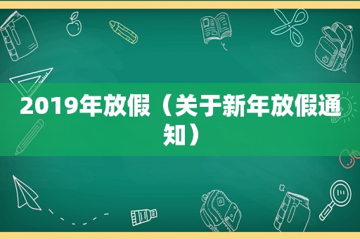 2019年放假（关于新年放假通知）