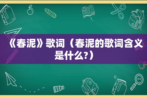 《春泥》歌词（春泥的歌词含义是什么?）