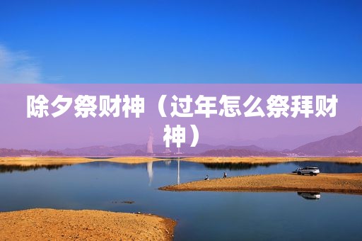 除夕祭财神（过年怎么祭拜财神）
