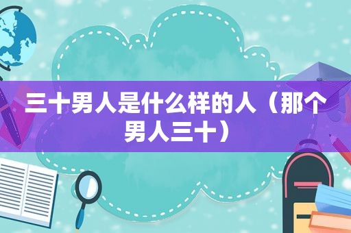 三十男人是什么样的人（那个男人三十）