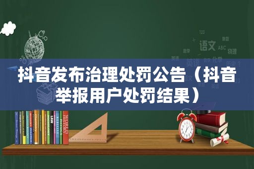 抖音发布治理处罚公告（抖音举报用户处罚结果）