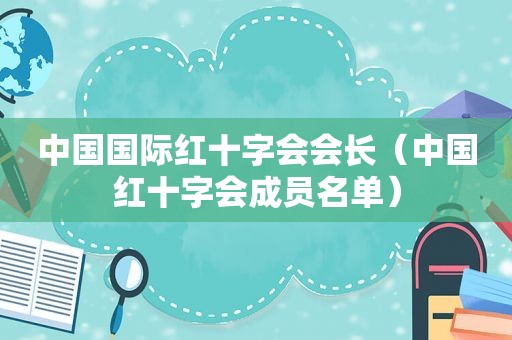 中国国际红十字会会长（中国红十字会成员名单）