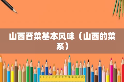 山西晋菜基本风味（山西的菜系）