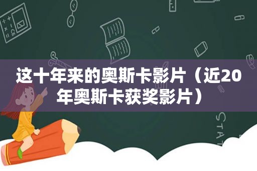 这十年来的奥斯卡影片（近20年奥斯卡获奖影片）