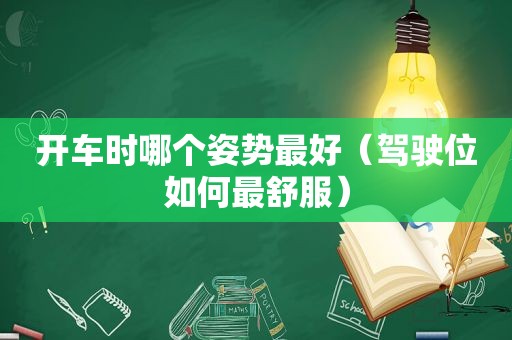 开车时哪个姿势最好（驾驶位如何最舒服）